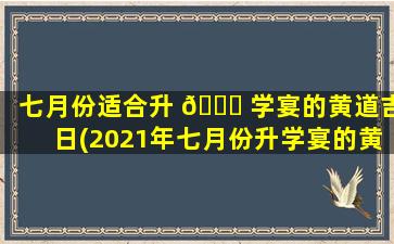 七月份适合升 🐘 学宴的黄道吉日(2021年七月份升学宴的黄道吉日)